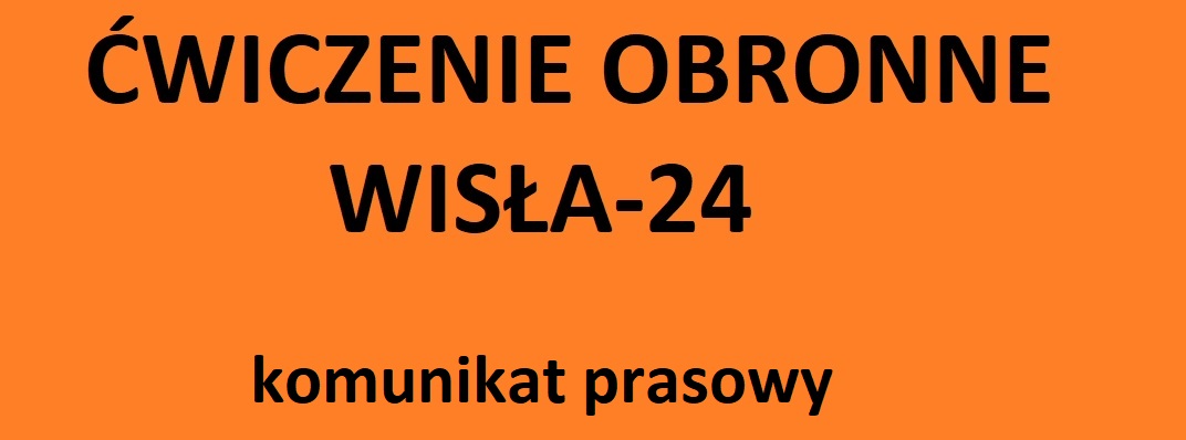 KOMUNIKAT O PLANOWANYCH ĆWICZENIACH OBRONNYCH „Wisła 24”